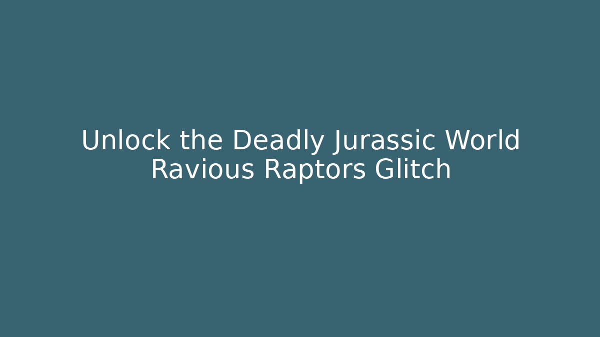 Unlock the Deadly Jurassic World Ravious Raptors Glitch