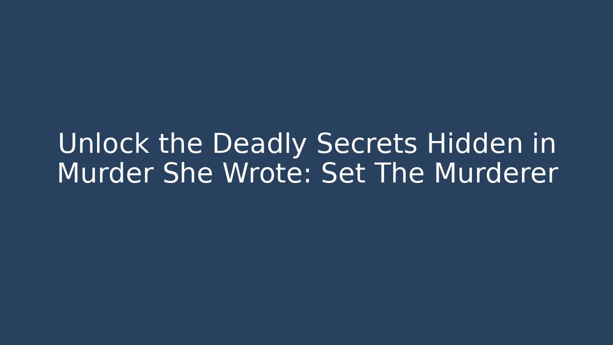 Unlock the Deadly Secrets Hidden in Murder She Wrote: Set The Murderer