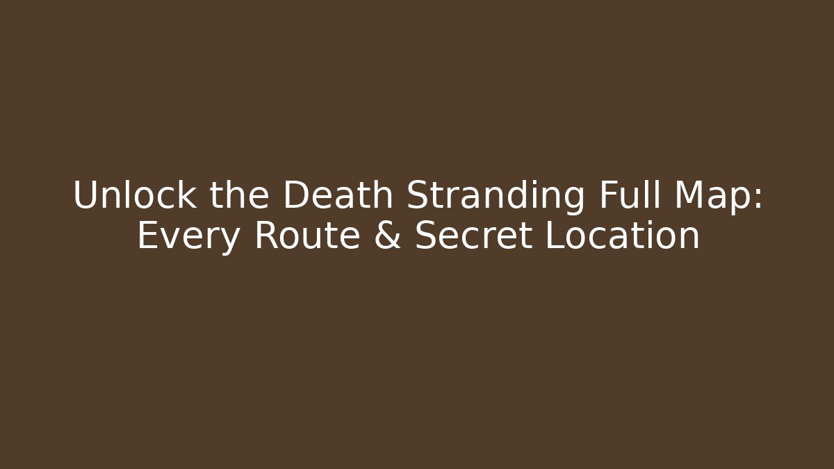 Unlock the Death Stranding Full Map: Every Route & Secret Location