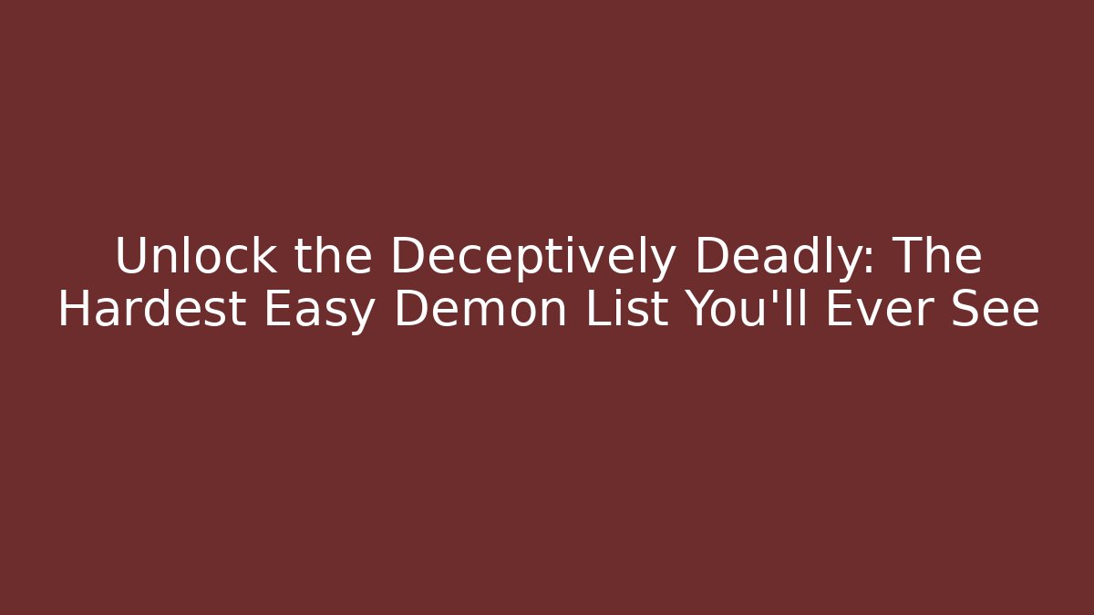 Unlock the Deceptively Deadly: The Hardest Easy Demon List You'll Ever See