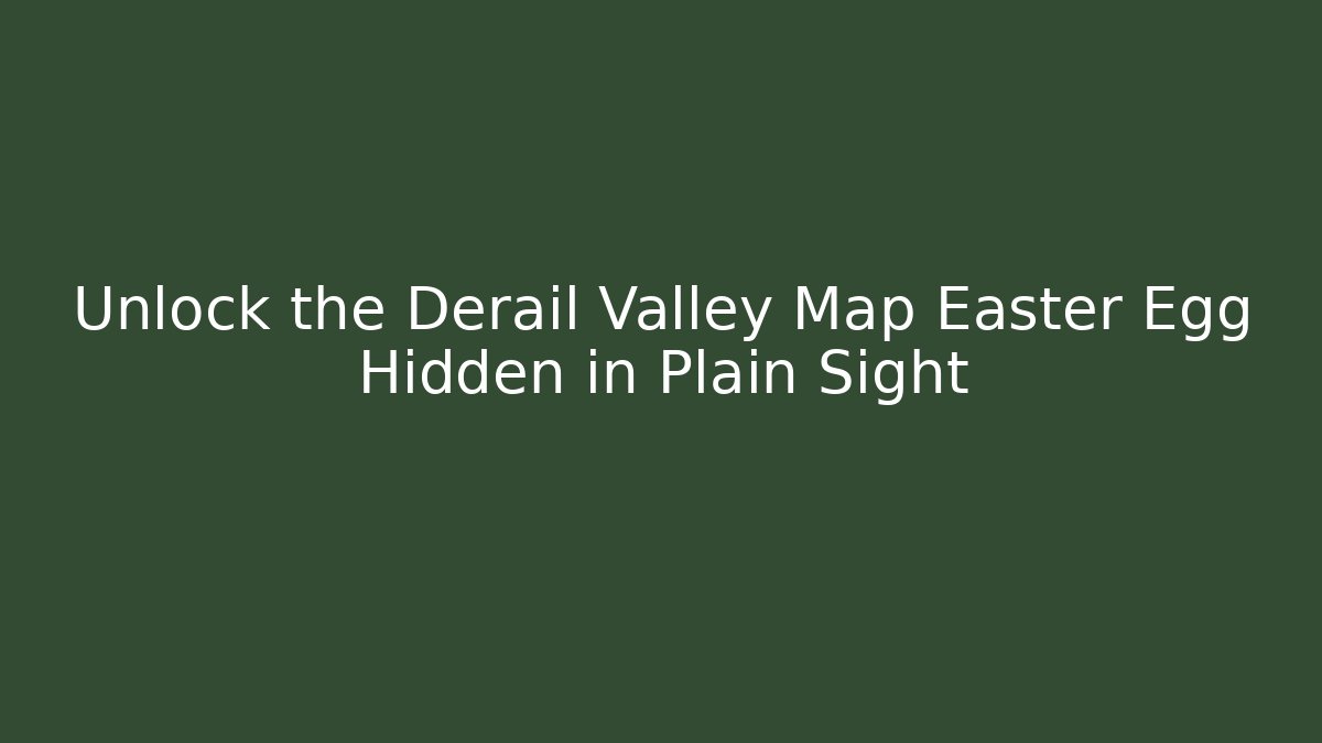 Unlock the Derail Valley Map Easter Egg Hidden in Plain Sight