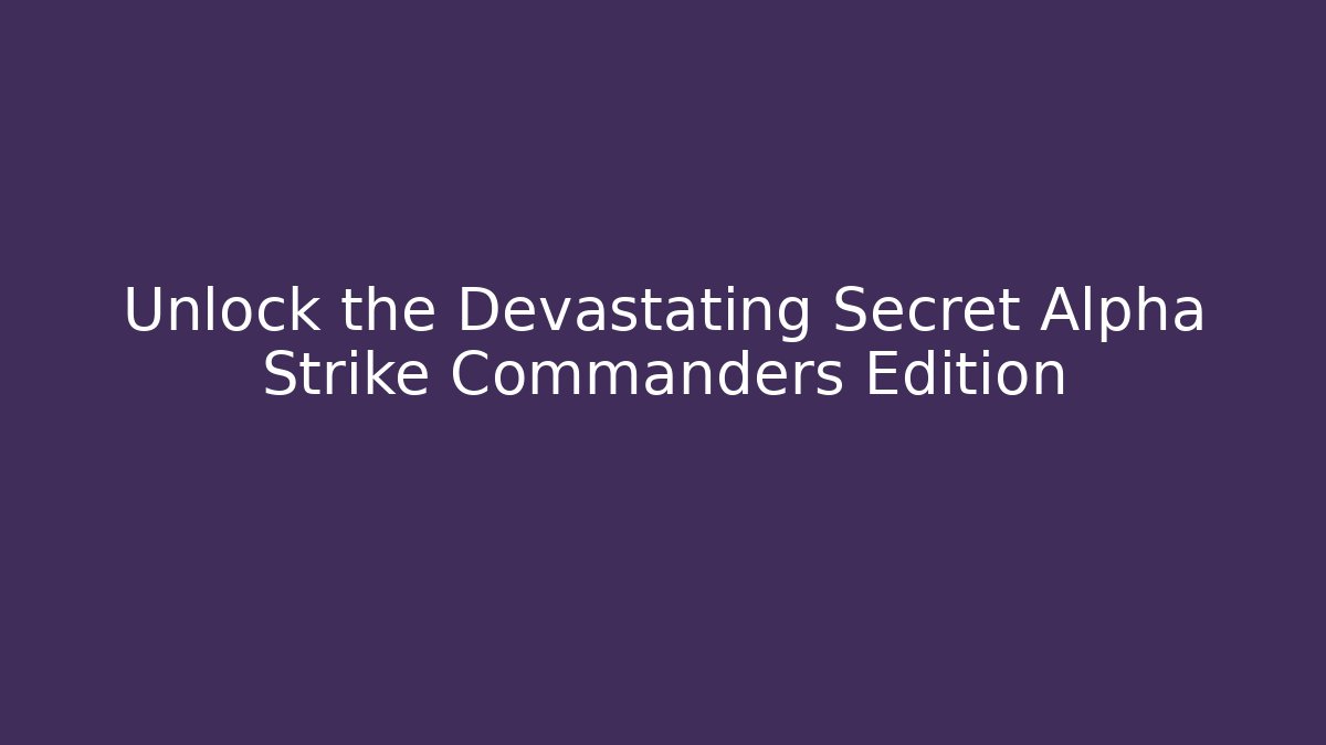 Unlock the Devastating Secret Alpha Strike Commanders Edition