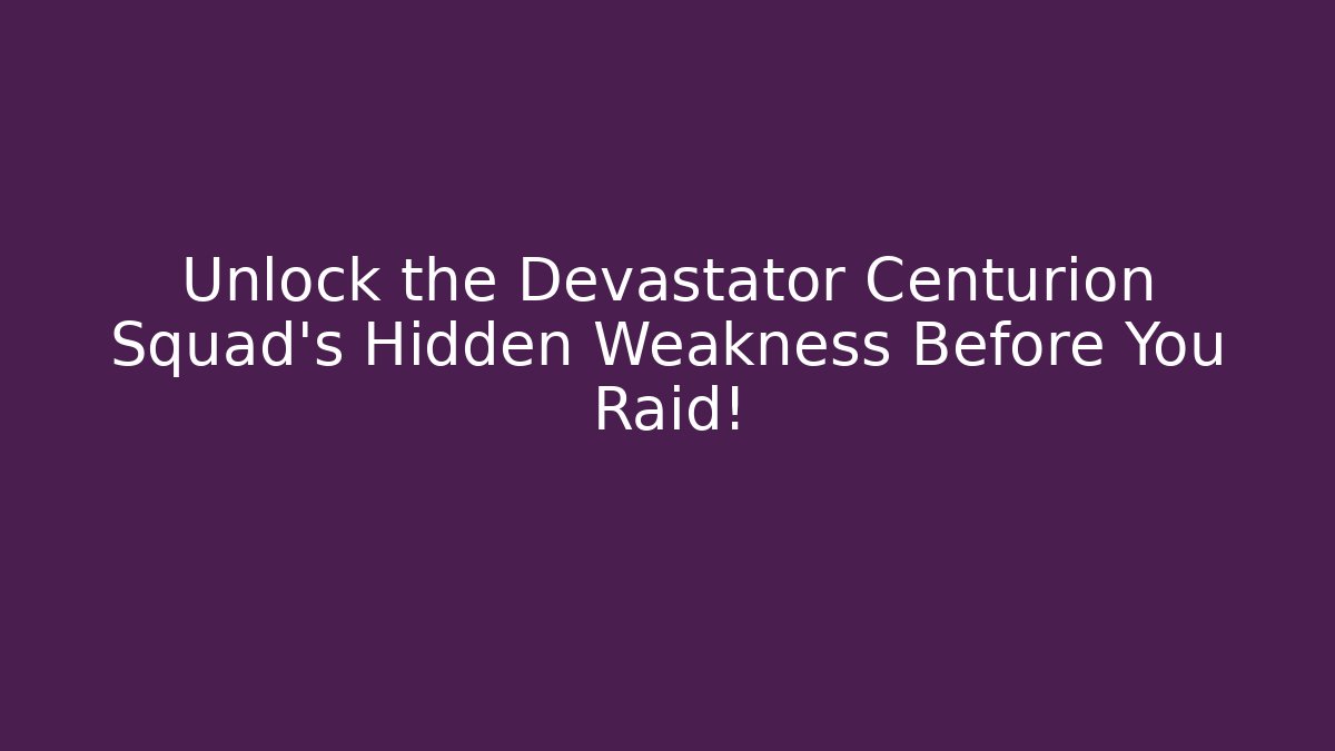 Unlock the Devastator Centurion Squad's Hidden Weakness Before You Raid!