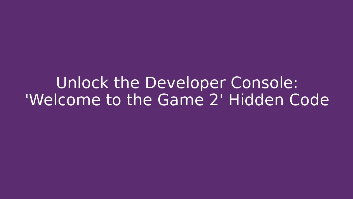 Unlock the Developer Console: 'Welcome to the Game 2' Hidden Code