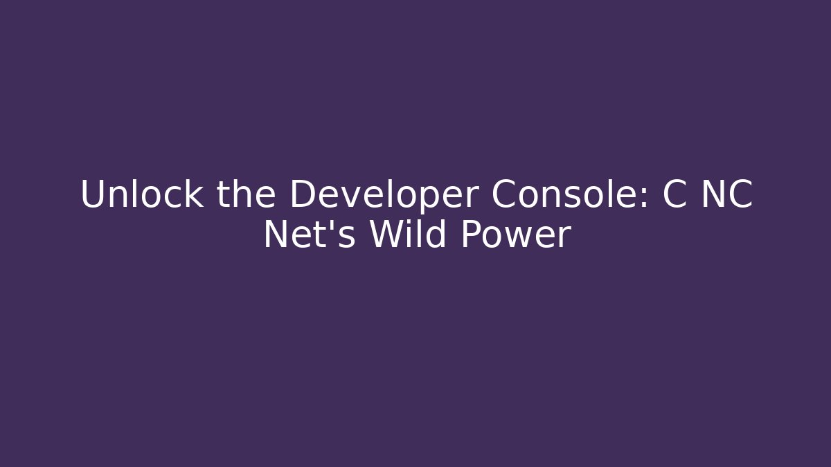 Unlock the Developer Console: C NC Net’s Wild Power