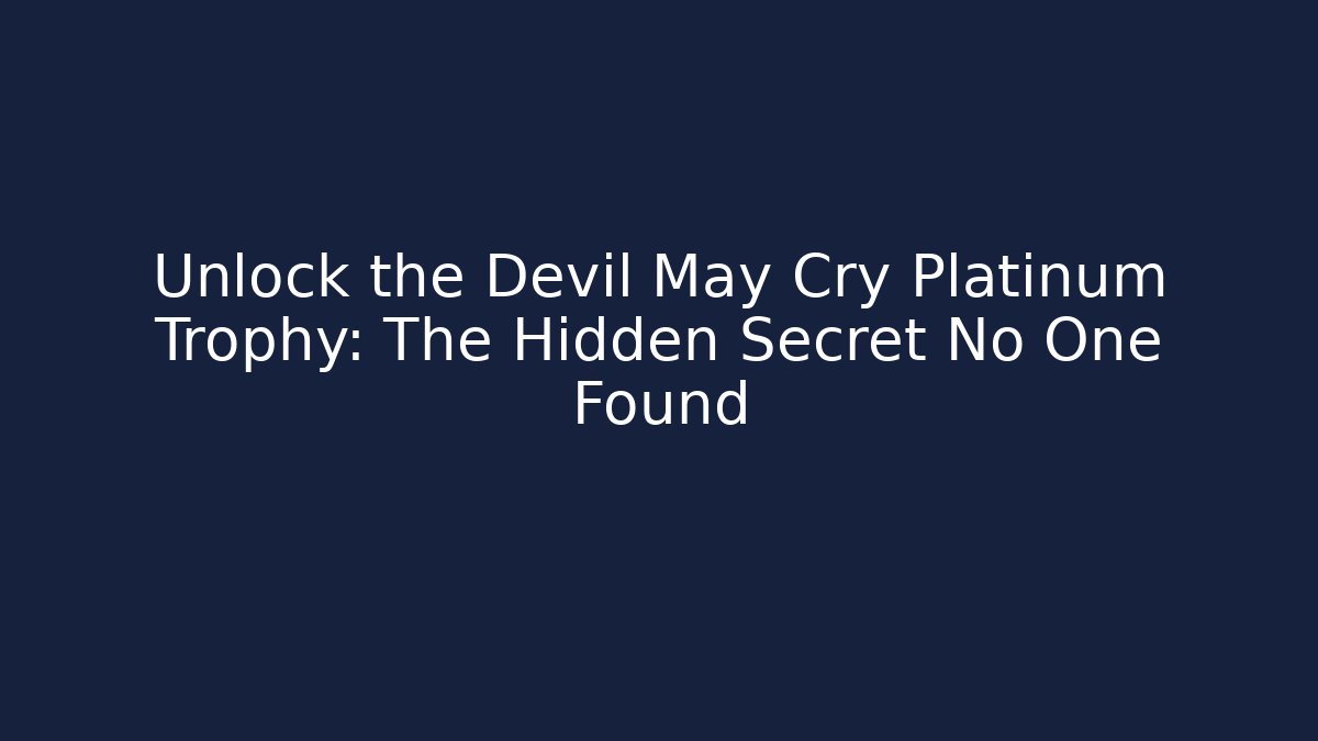 Unlock the Devil May Cry Platinum Trophy: The Hidden Secret No One Found