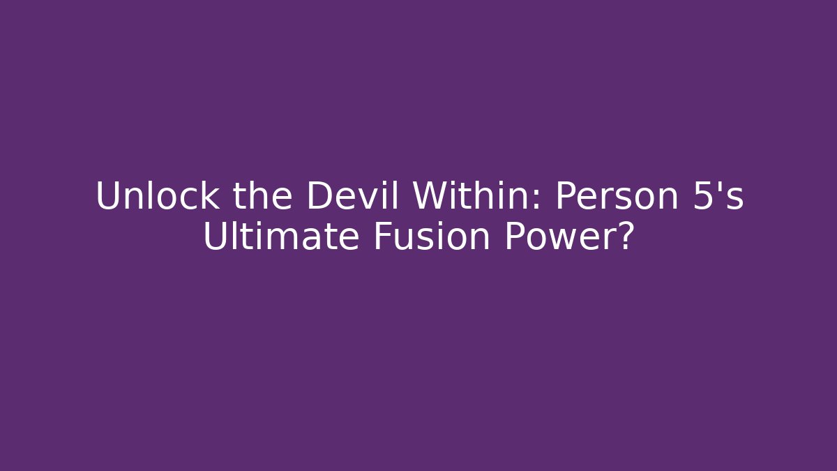 Unlock the Devil Within: Person 5's Ultimate Fusion Power?