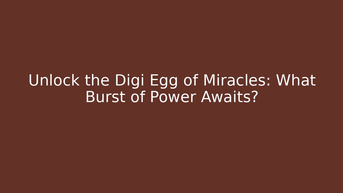 Unlock the Digi Egg of Miracles: What Burst of Power Awaits?