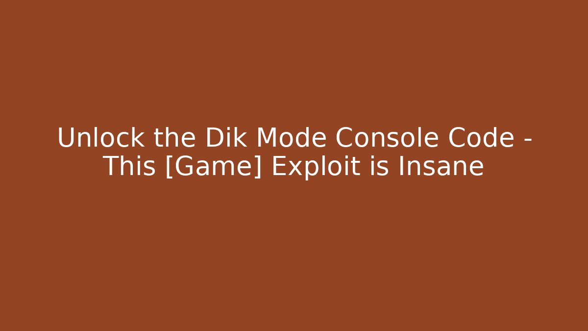 Unlock the Dik Mode Console Code – This [Game] Exploit is Insane - Create More Assets