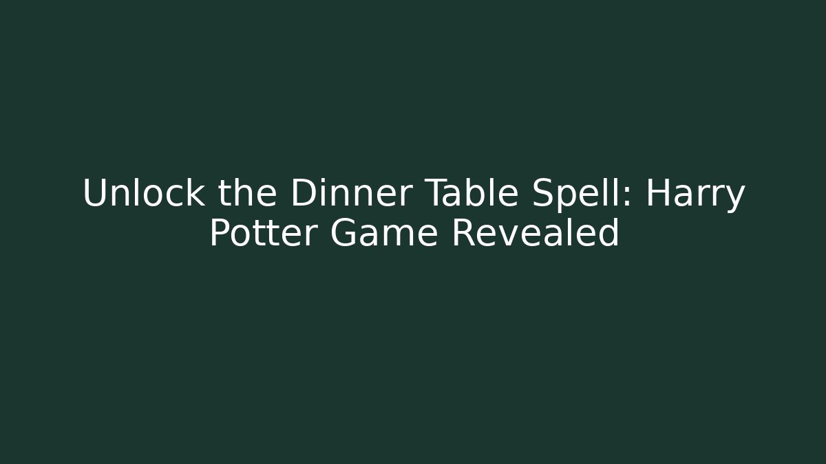 Unlock the Dinner Table Spell: Harry Potter Game Revealed