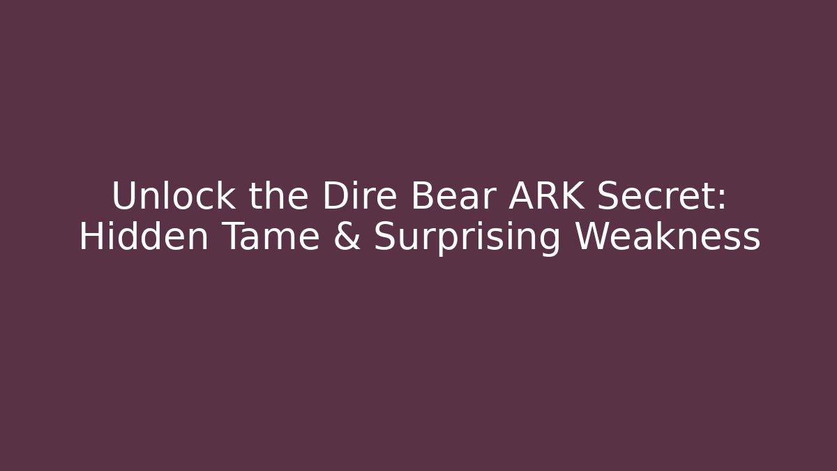 Unlock the Dire Bear ARK Secret: Hidden Tame & Surprising Weakness