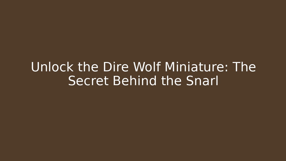 Unlock the Dire Wolf Miniature: The Secret Behind the Snarl