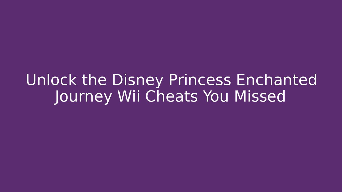 Unlock the Disney Princess Enchanted Journey Wii Cheats You Missed