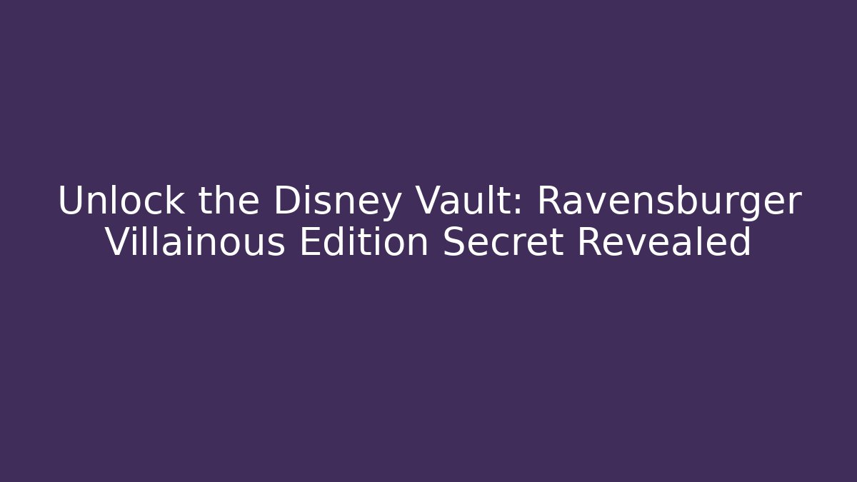Unlock the Disney Vault: Ravensburger Villainous Edition Secret Revealed