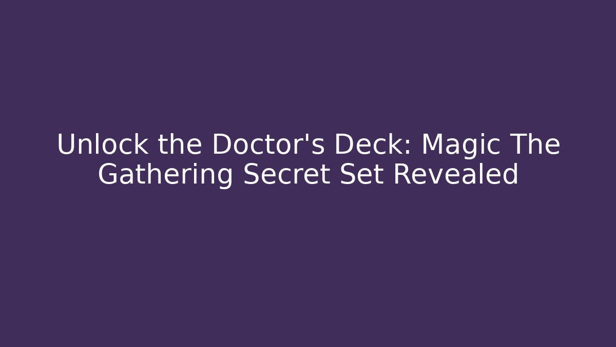 Unlock the Doctor's Deck: Magic The Gathering Secret Set Revealed - Create More Assets