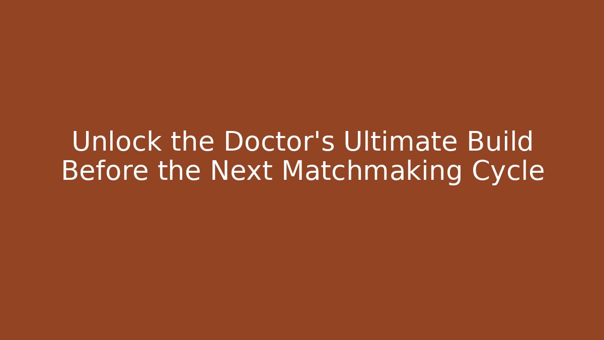 Unlock the Doctor's Ultimate Build Before the Next Matchmaking Cycle - Create More Assets