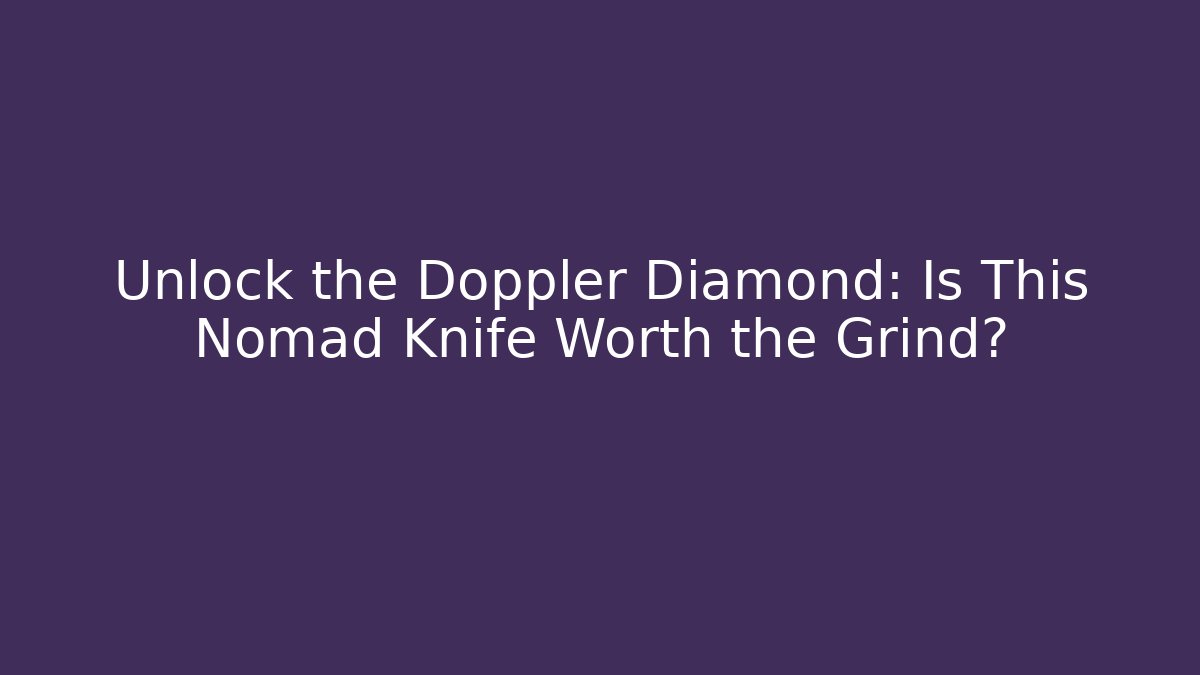 Unlock the Doppler Diamond: Is This Nomad Knife Worth the Grind?