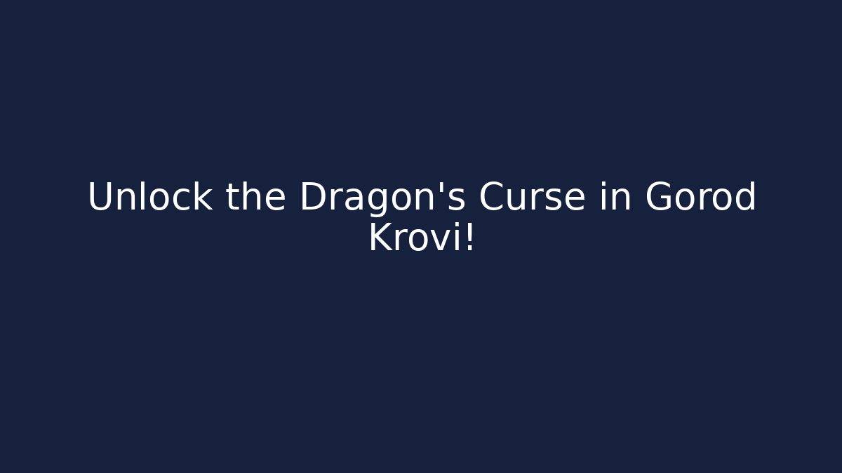Unlock the Dragon's Curse in Gorod Krovi!