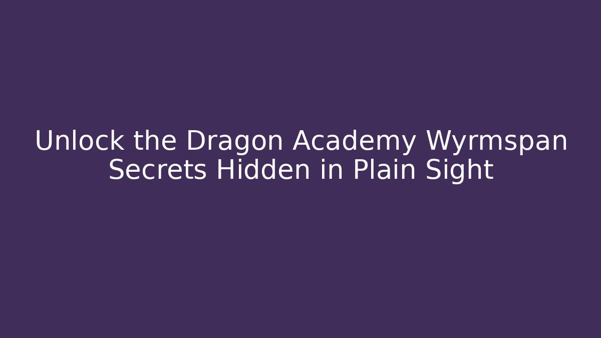 Unlock the Dragon Academy Wyrmspan Secrets Hidden in Plain Sight