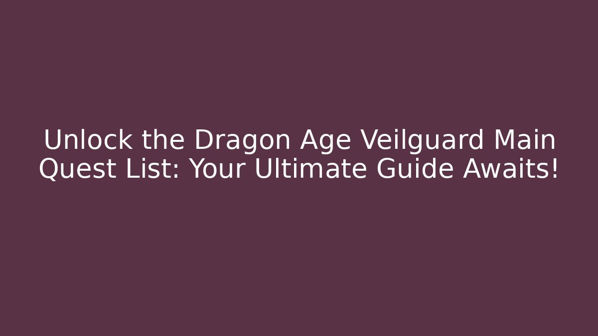 Unlock the Dragon Age Veilguard Main Quest List: Your Ultimate Guide Awaits!