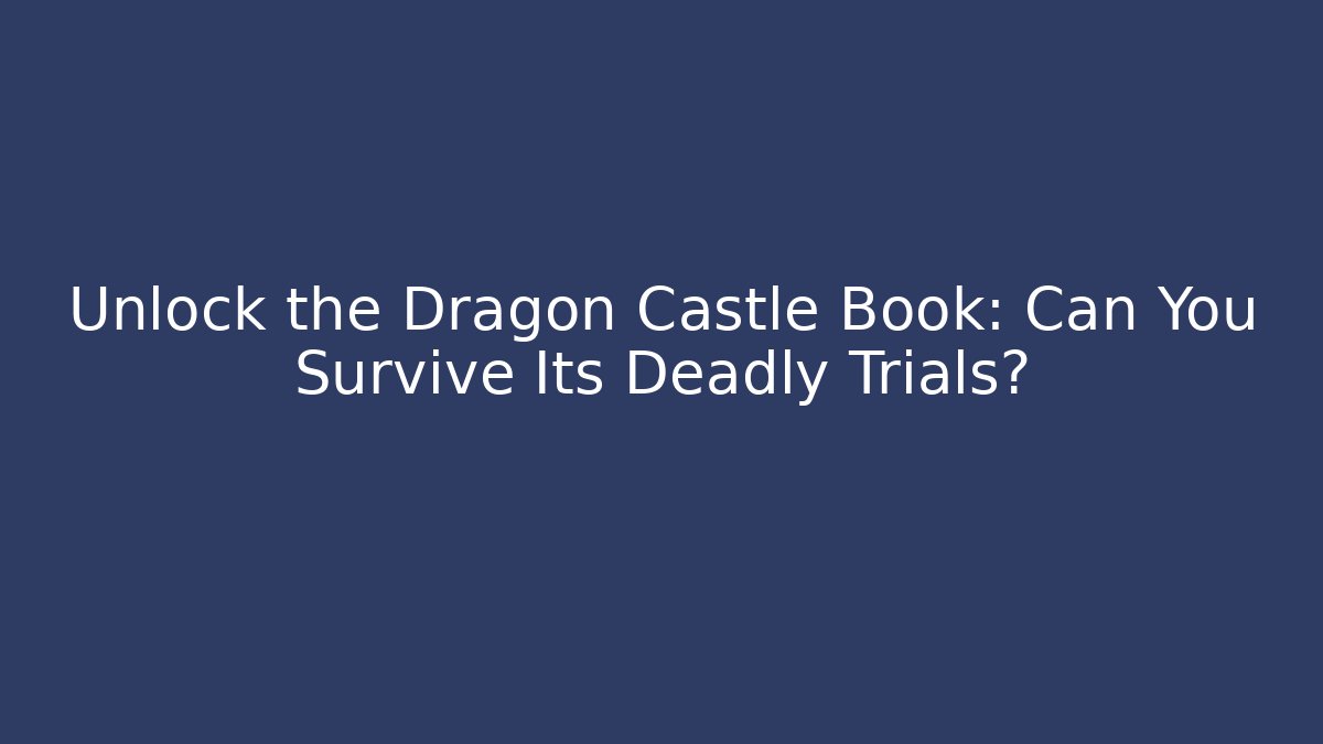Unlock the Dragon Castle Book: Can You Survive Its Deadly Trials?