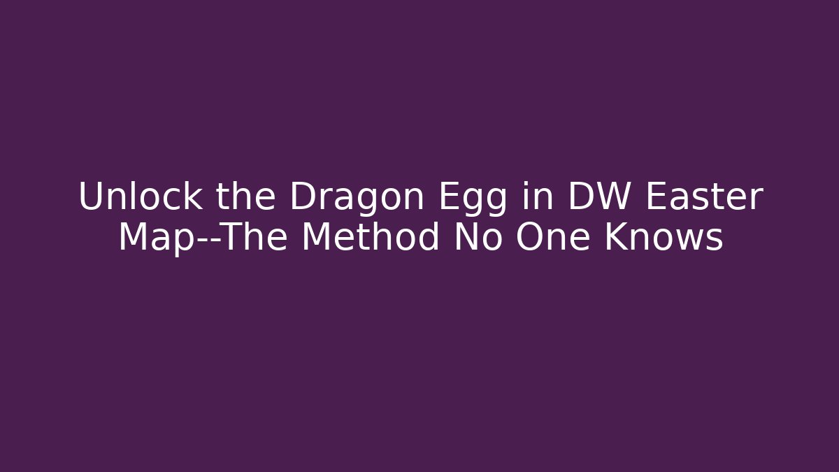 Unlock the Dragon Egg in DW Easter Map—The Method No One Knows