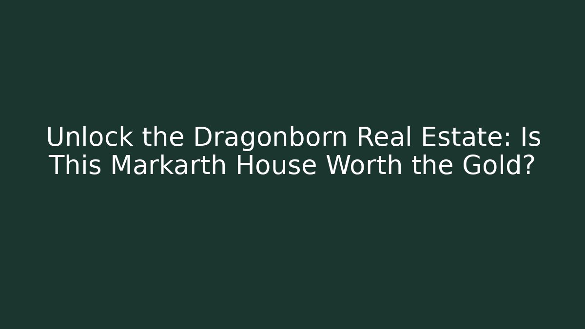 Unlock the Dragonborn Real Estate: Is This Markarth House Worth the Gold?