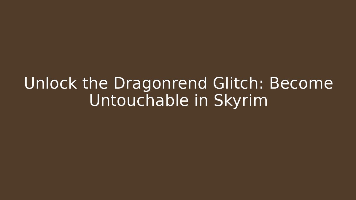 Unlock the Dragonrend Glitch: Become Untouchable in Skyrim