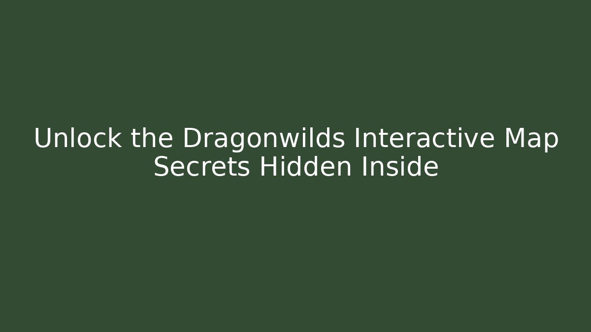 Unlock the Dragonwilds Interactive Map Secrets Hidden Inside