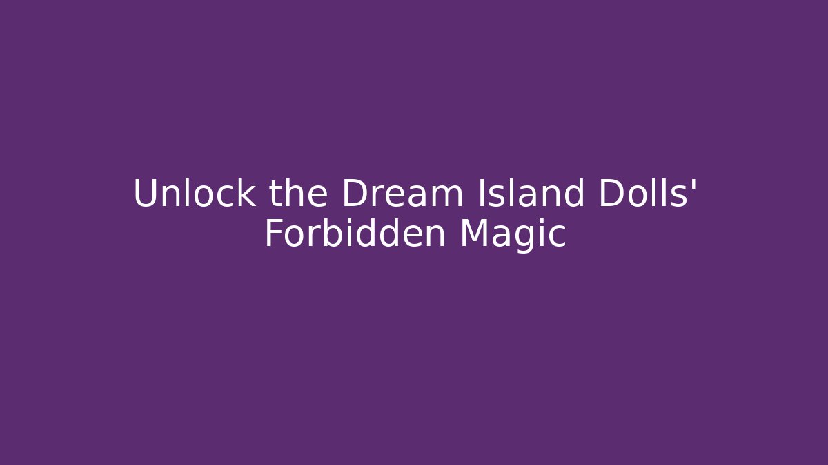 Unlock the Dream Island Dolls' Forbidden Magic