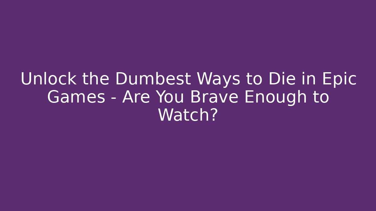 Unlock the Dumbest Ways to Die in Epic Games – Are You Brave Enough to Watch?