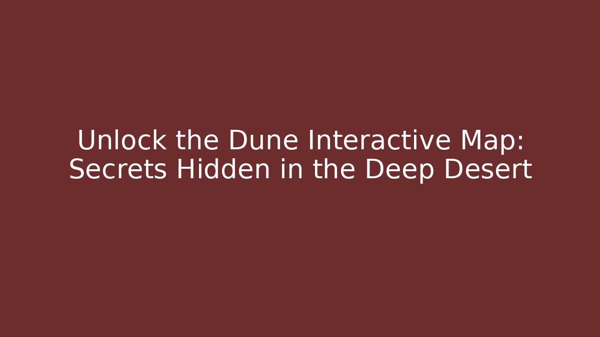 Unlock the Dune Interactive Map: Secrets Hidden in the Deep Desert - Create More Assets
