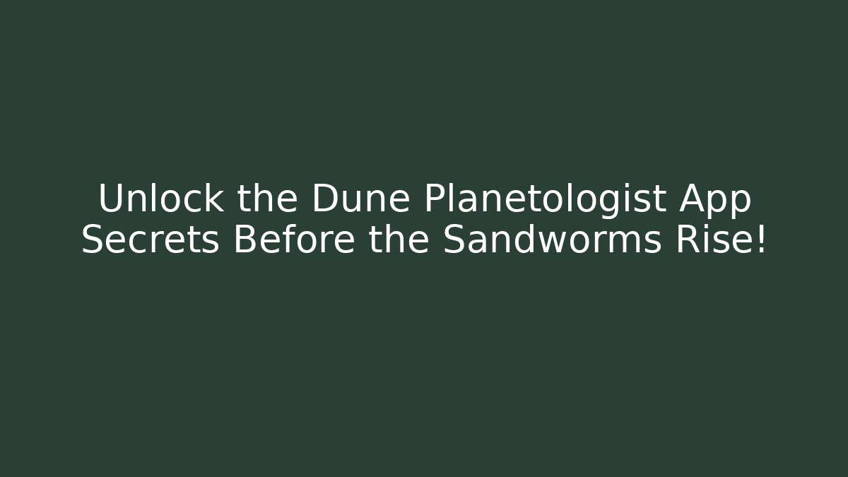 Unlock the Dune Planetologist App Secrets Before the Sandworms Rise!