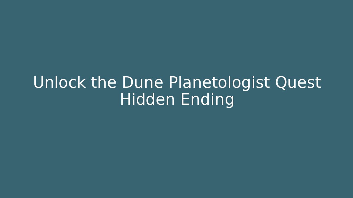 Unlock the Dune Planetologist Quest Hidden Ending