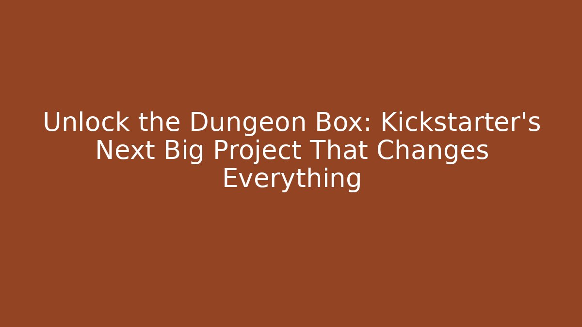 Unlock the Dungeon Box: Kickstarter's Next Big Project That Changes Everything