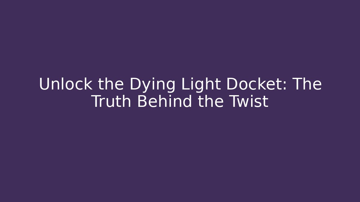 Unlock the Dying Light Docket: The Truth Behind the Twist