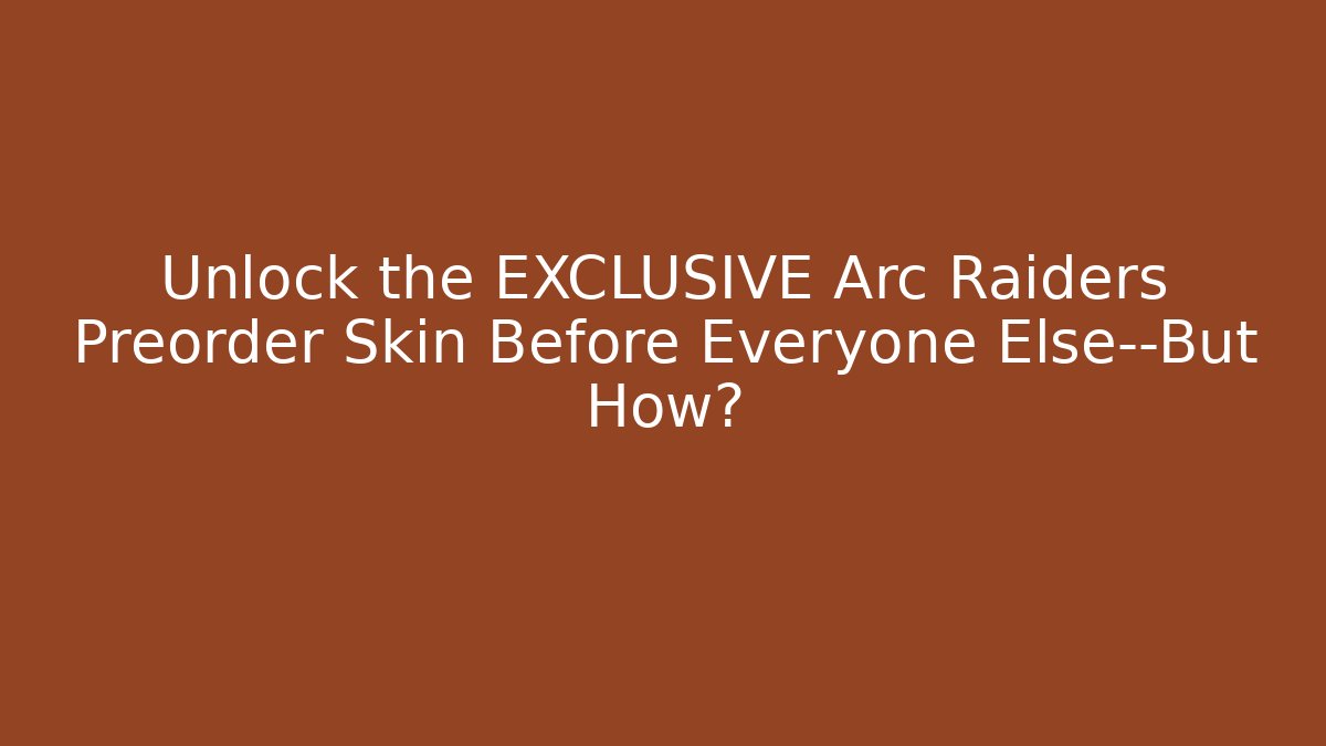 Unlock the EXCLUSIVE Arc Raiders Preorder Skin Before Everyone Else—But How?