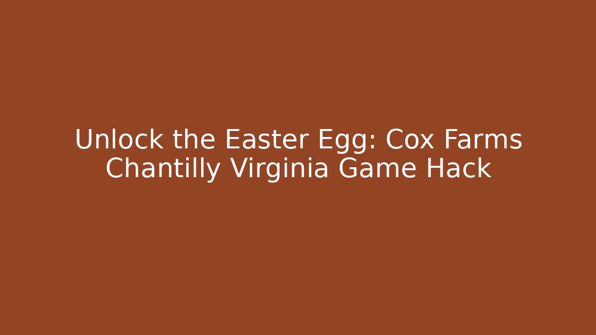 Unlock the Easter Egg: Cox Farms Chantilly Virginia Game Hack