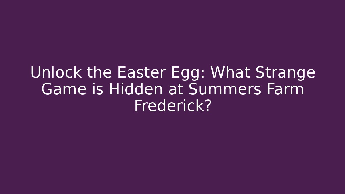 Unlock the Easter Egg: What Strange Game is Hidden at Summers Farm Frederick?