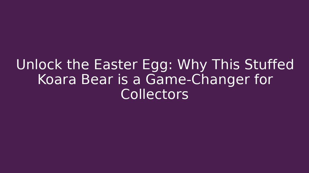 Unlock the Easter Egg: Why This Stuffed Koara Bear is a Game-Changer for Collectors