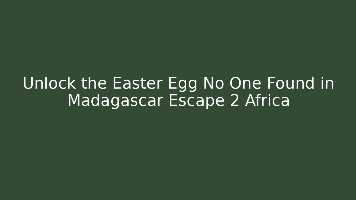 Unlock the Easter Egg No One Found in Madagascar Escape 2 Africa