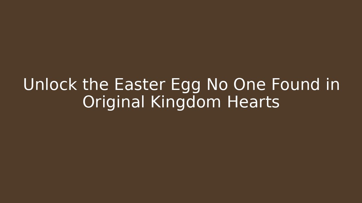 Unlock the Easter Egg No One Found in Original Kingdom Hearts - Create More Assets