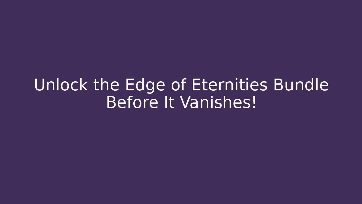 Unlock the Edge of Eternities Bundle Before It Vanishes!