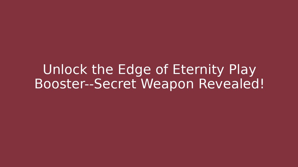 Unlock the Edge of Eternity Play Booster—Secret Weapon Revealed!