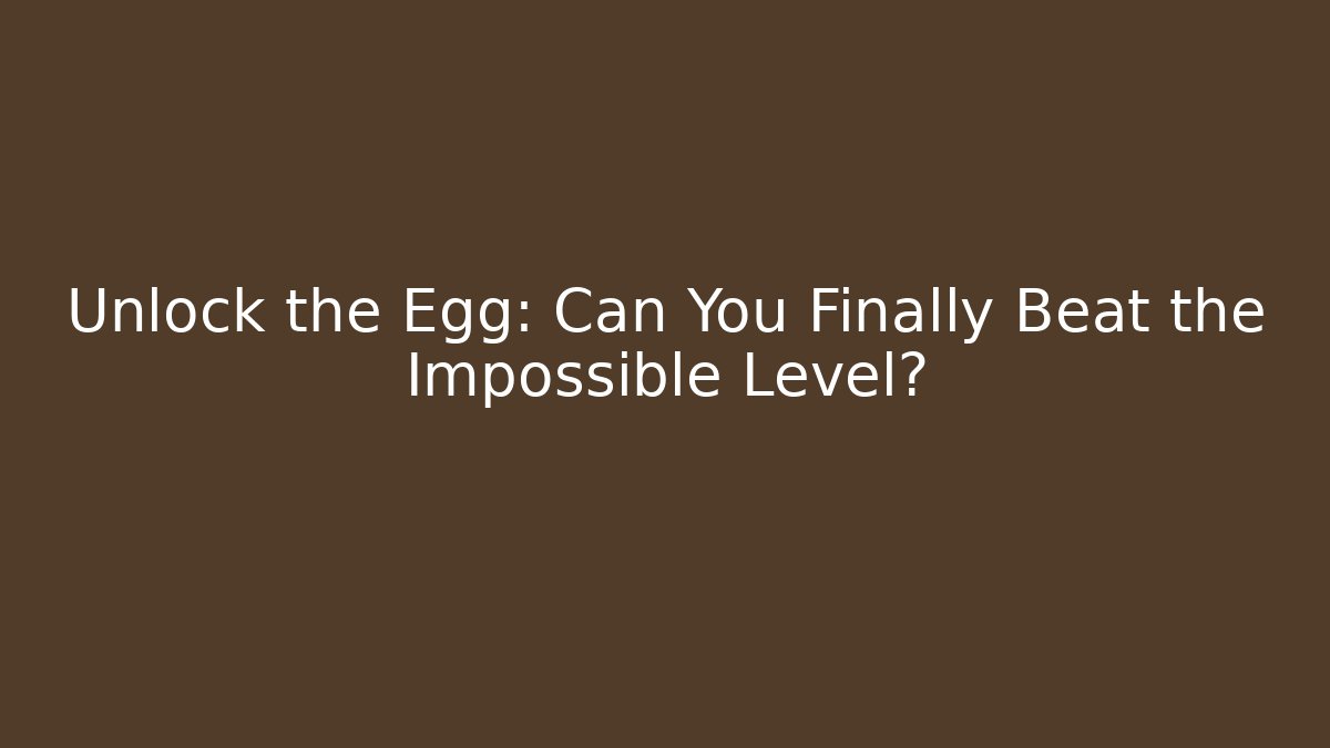 Unlock the Egg: Can You Finally Beat the Impossible Level?
