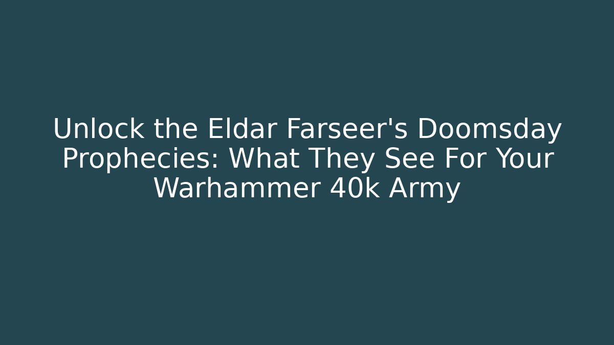 Unlock the Eldar Farseer’s Doomsday Prophecies: What They See For Your Warhammer 40k Army