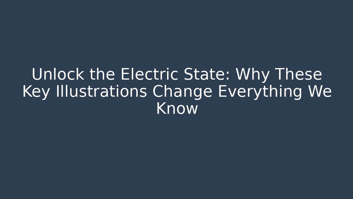 Unlock the Electric State: Why These Key Illustrations Change Everything We Know