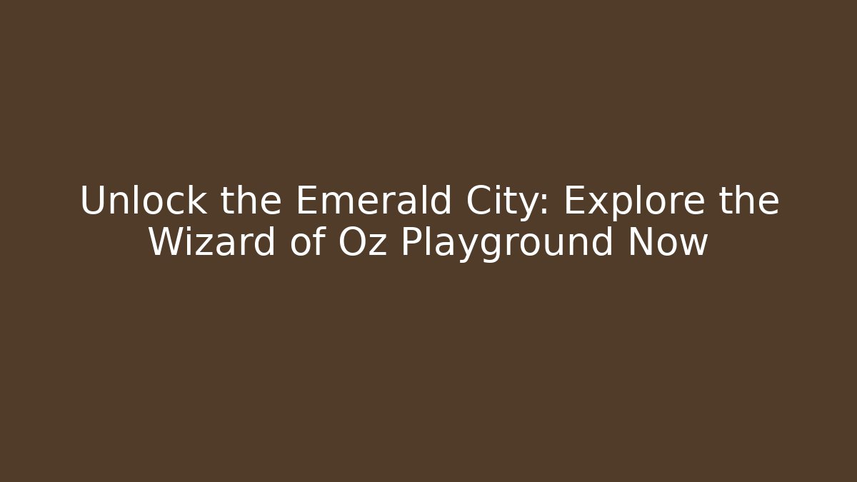 Unlock the Emerald City: Explore the Wizard of Oz Playground Now