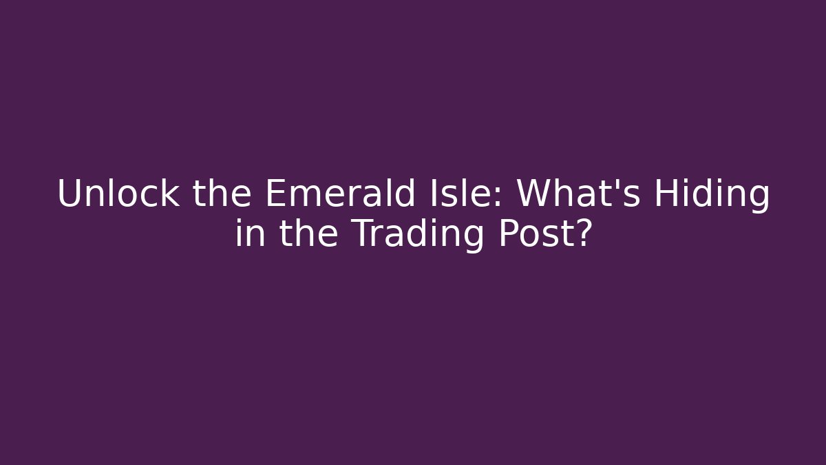Unlock the Emerald Isle: What’s Hiding in the Trading Post?