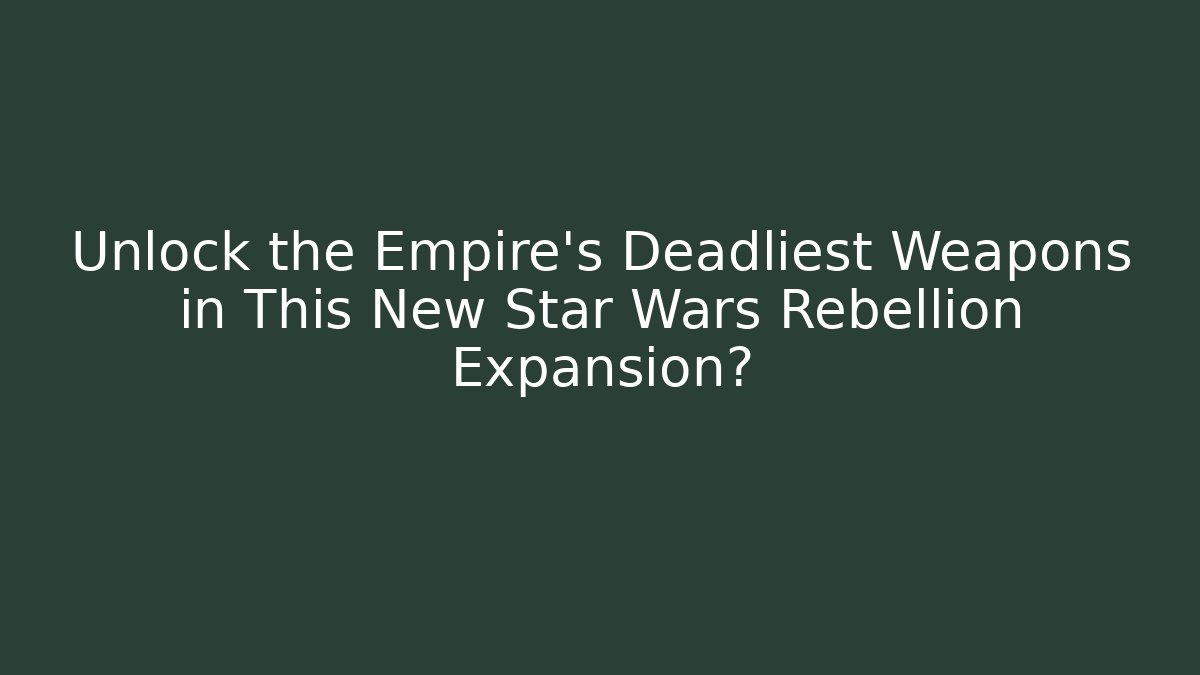 Unlock the Empire's Deadliest Weapons in This New Star Wars Rebellion Expansion?